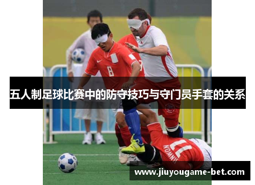 五人制足球比赛中的防守技巧与守门员手套的关系